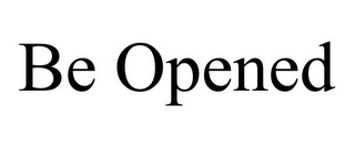 BE OPENED