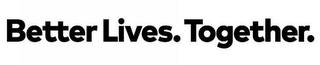 BETTER LIVES. TOGETHER.