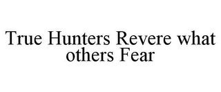 TRUE HUNTERS REVERE WHAT OTHERS FEAR