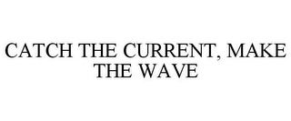 CATCH THE CURRENT, MAKE THE WAVE