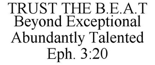 TRUST THE B.E.A.T BEYOND EXCEPTIONAL ABUNDANTLY TALENTED EPH. 3:20