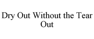 DRY OUT WITHOUT THE TEAR OUT