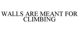 WALLS ARE MEANT FOR CLIMBING