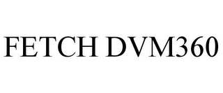 FETCH DVM360