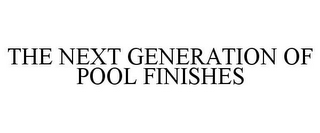 THE NEXT GENERATION OF POOL FINISHES