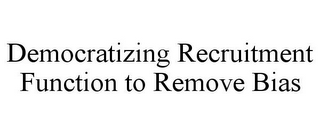 DEMOCRATIZING RECRUITMENT FUNCTION TO REMOVE BIAS