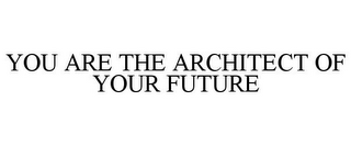 YOU ARE THE ARCHITECT OF YOUR FUTURE