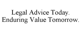 LEGAL ADVICE TODAY. ENDURING VALUE TOMORROW.