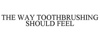 THE WAY TOOTHBRUSHING SHOULD FEEL