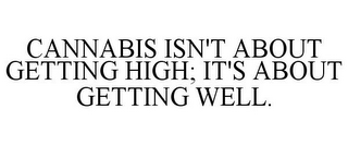 CANNABIS ISN'T ABOUT GETTING HIGH; IT'S ABOUT GETTING WELL.