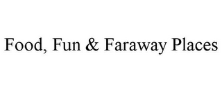 FOOD, FUN & FARAWAY PLACES