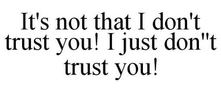 IT'S NOT THAT I DON'T TRUST YOU! I JUSTDON''T TRUST YOU!