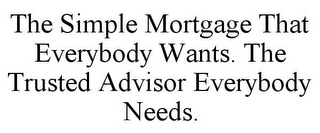 THE SIMPLE MORTGAGE THAT EVERYBODY WANTS. THE TRUSTED ADVISOR EVERYBODY NEEDS.