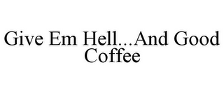 GIVE EM HELL...AND GOOD COFFEE