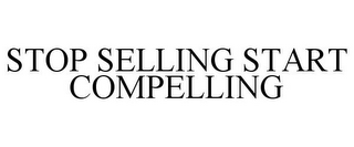 STOP SELLING START COMPELLING