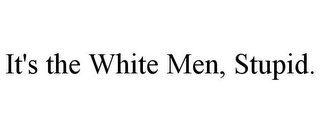 IT'S THE WHITE MEN, STUPID.