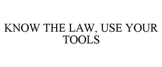 KNOW THE LAW, USE YOUR TOOLS