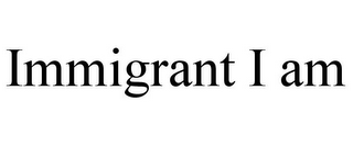 IMMIGRANT I AM