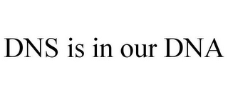 DNS IS IN OUR DNA