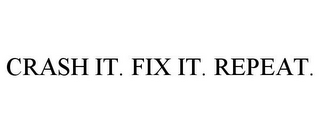 CRASH IT. FIX IT. REPEAT.