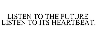 LISTEN TO THE FUTURE. LISTEN TO ITS HEARTBEAT.