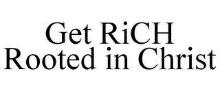 GET RICH ROOTED IN CHRIST
