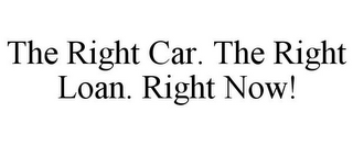 THE RIGHT CAR. THE RIGHT LOAN. RIGHT NOW!