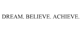 DREAM. BELIEVE. ACHIEVE.