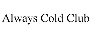 ALWAYS COLD CLUB