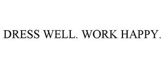 DRESS WELL. WORK HAPPY.