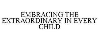 EMBRACING THE EXTRAORDINARY IN EVERY CHILD