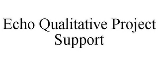 ECHO QUALITATIVE PROJECT SUPPORT