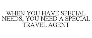 WHEN YOU HAVE SPECIAL NEEDS, YOU NEED A SPECIAL TRAVEL AGENT