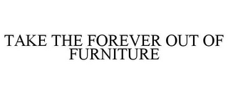 TAKE THE FOREVER OUT OF FURNITURE