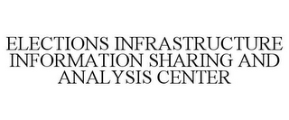 ELECTIONS INFRASTRUCTURE INFORMATION SHARING AND ANALYSIS CENTER