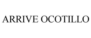ARRIVE OCOTILLO