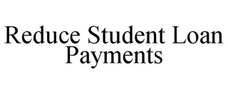 REDUCE STUDENT LOAN PAYMENTS