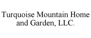 TURQUOISE MOUNTAIN HOME AND GARDEN, LLC.