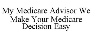 MY MEDICARE ADVISOR WE MAKE YOUR MEDICARE DECISION EASY