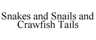 SNAKES AND SNAILS AND CRAWFISH TAILS