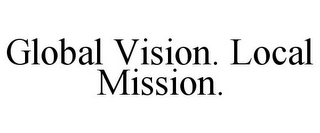 GLOBAL VISION. LOCAL MISSION.