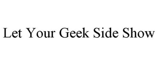 LET YOUR GEEK SIDE SHOW