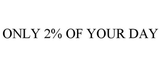 ONLY 2% OF YOUR DAY