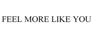 FEEL MORE LIKE YOU
