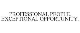 PROFESSIONAL PEOPLE. EXCEPTIONAL OPPORTUNITY.