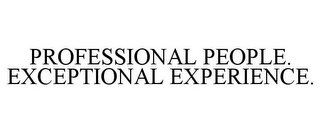 PROFESSIONAL PEOPLE. EXCEPTIONAL EXPERIENCE.