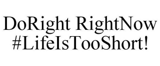 DORIGHT RIGHTNOW #LIFEISTOOSHORT!