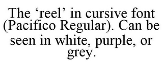 THE 'REEL' IN CURSIVE FONT (PACIFICO REGULAR). CAN BE SEEN IN WHITE, PURPLE, OR GREY.