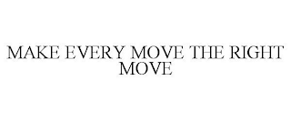 MAKE EVERY MOVE THE RIGHT MOVE