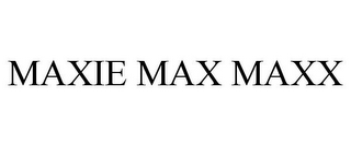 MAXIE MAX MAXX